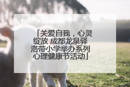 关爱自我，心灵绽放 成都龙泉驿洛带小学举办系列心理健康节活动