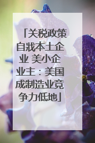 关税政策自戕本土企业 美小企业主：美国成制造业竞争力低地