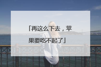 再这么下去，苹果要吃不起了