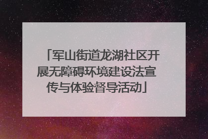 军山街道龙湖社区开展无障碍环境建设法宣传与体验督导活动