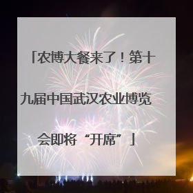 农博大餐来了！第十九届中国武汉农业博览会即将“开席”