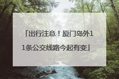 出行注意！厦门岛外11条公交线路今起有变