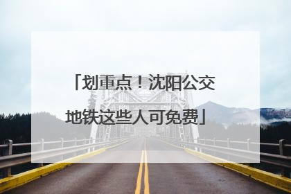 划重点！沈阳公交地铁这些人可免费