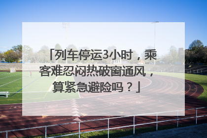 列车停运3小时，乘客难忍闷热破窗通风，算紧急避险吗？