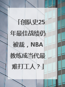 创队史25年最佳战绩仍被裁，NBA教练成当代最难打工人？