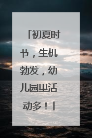 初夏时节，生机勃发，幼儿园里活动多！