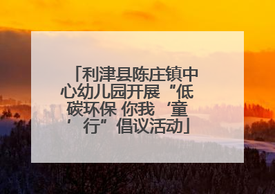 利津县陈庄镇中心幼儿园开展“低碳环保 你我‘童’行”倡议活动