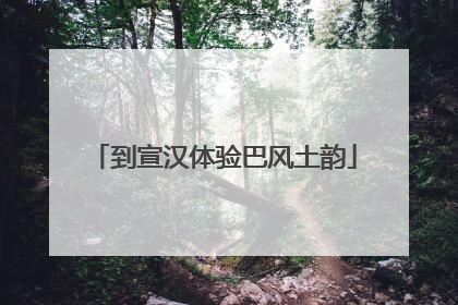 到宣汉体验巴风土韵