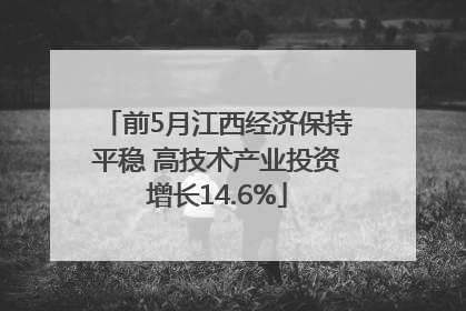 前5月江西经济保持平稳 高技术产业投资增长14.6%