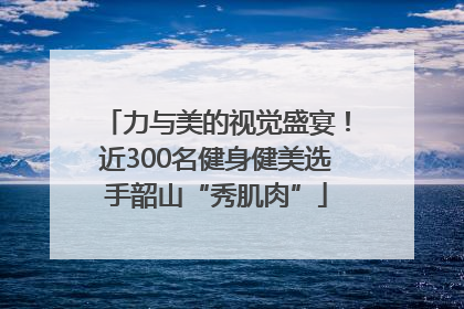 力与美的视觉盛宴！近300名健身健美选手韶山“秀肌肉”