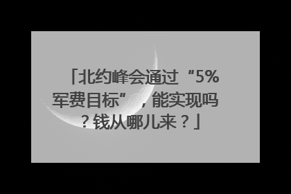 北约峰会通过“5%军费目标”，能实现吗？钱从哪儿来？