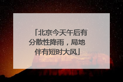 北京今天午后有分散性降雨，局地伴有短时大风
