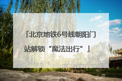 北京地铁6号线朝阳门站解锁“魔法出行”