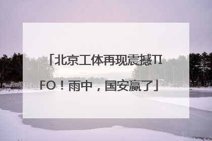 北京工体再现震撼TIFO！雨中，国安赢了