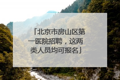 北京市房山区第一医院招聘，这两类人员均可报名