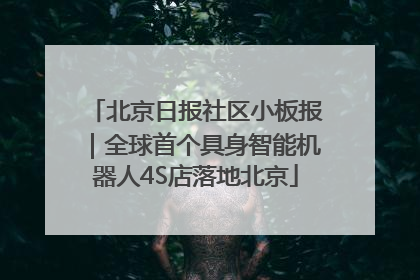北京日报社区小板报｜全球首个具身智能机器人4S店落地北京