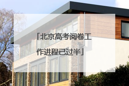 北京高考阅卷工作进程已过半