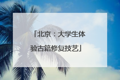 北京：大学生体验古籍修复技艺