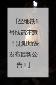 坐地铁1号线请注意！沈阳地铁发布最新公告！