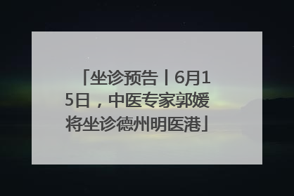 坐诊预告丨6月15日，中医专家郭媛将坐诊德州明医港