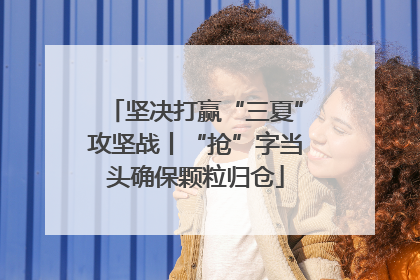 坚决打赢“三夏”攻坚战丨“抢”字当头确保颗粒归仓