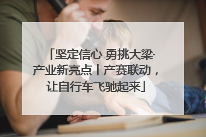 坚定信心 勇挑大梁·产业新亮点丨产赛联动，让自行车飞驰起来