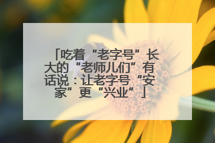 吃着“老字号”长大的“老师儿们”有话说：让老字号“安家”更“兴业”