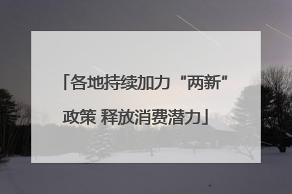 各地持续加力“两新”政策 释放消费潜力