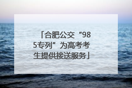 合肥公交“985专列”为高考考生提供接送服务