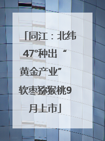 同江：北纬47°种出“黄金产业” 软枣猕猴桃9月上市