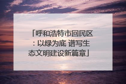 呼和浩特市回民区：以绿为底 谱写生态文明建设新篇章