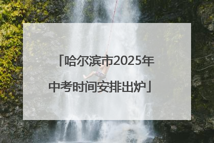 哈尔滨市2025年中考时间安排出炉