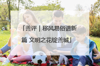 善评｜移风易俗谱新篇 文明之花绽善城
