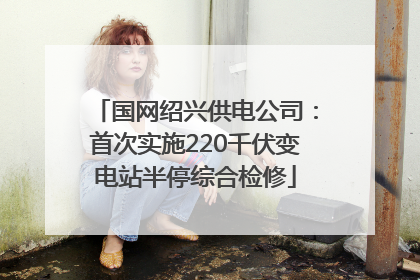 国网绍兴供电公司：首次实施220千伏变电站半停综合检修