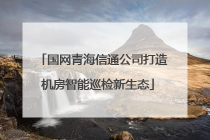国网青海信通公司打造机房智能巡检新生态