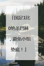 国足1比0绝杀巴林，避免小组垫底！