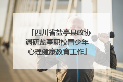 四川省盐亭县政协调研盐亭职校青少年心理健康教育工作