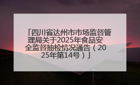 四川省达州市市场监督管理局关于2025年食品安全监督抽检情况通告（2025年第14号）