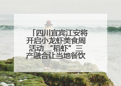 四川宜宾江安将开启小龙虾美食周活动 “稻虾”三产融合让当地餐饮商户充满期待