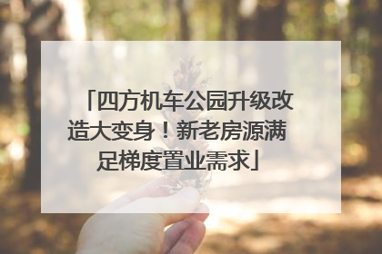 四方机车公园升级改造大变身！新老房源满足梯度置业需求