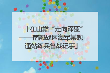 在山巅“走向深蓝”——南部战区海军某观通站练兵备战记事