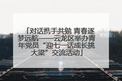 对话携手共勉 青春逐梦远航——云龙区举办青年党员“迎七一话成长挑大梁”交流活动