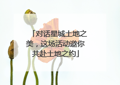 对话星城土地之美，这场活动邀你共赴土地之约