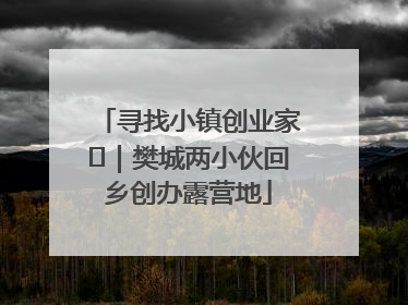 寻找小镇创业家㊳｜樊城两小伙回乡创办露营地