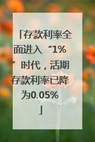 存款利率全面进入“1%”时代，活期存款利率已降为0.05%
