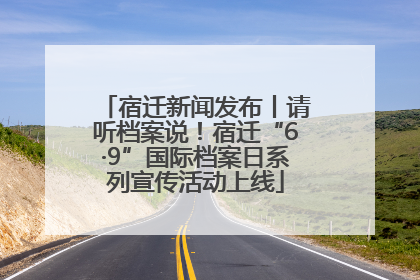 宿迁新闻发布丨请听档案说！宿迁“6·9”国际档案日系列宣传活动上线