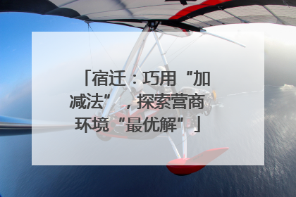 宿迁：巧用“加减法”，探索营商环境“最优解”