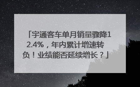 宇通客车单月销量骤降12.4%，年内累计增速转负！业绩能否延续增长？