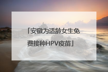 安徽为适龄女生免费接种HPV疫苗