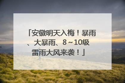 安徽明天入梅！暴雨、大暴雨、8～10级雷雨大风来袭！